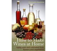How To Make Wines at Home: Using wild and cultivated fruit, flowers and vegetables