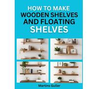How to make Wooden Shelves and Floating Shelves: DIY Projects to Organize and Decorate Your Home