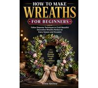 How To Make Wreaths For Beginners: Follow Stepwise Techniques to Craft Beautiful Decorative Wreaths Perfect for Every Season and Occasion