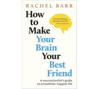 How to Make Your Brain Your Best Friend: A Neuroscientist's Guide to a Healthier, Happier Life