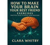 How to Make Your Brain Your Best Friend Exercises: Practical Guide to Rachel Barr Teachings