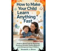 How To Make Your Child Learn Anything Fast: Evidence-Based Tools for Nurturing Emotional Growth, Positive Behavior, and Lifelong Learning in Children: 2 (The Learn Anything Fast Series)