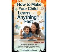 How To Make Your Child Learn Anything Fast: Practical Strategies for Building the Right Mindset, Habits, and Environment for Children’s Learning. (The Learn Anything Fast Series)