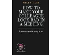 How to Make Your Colleague Look Bad in a Meeting (Manuals of the Dirty Soul)