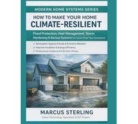 How to Make Your Home Climate-Resilient: Flood Protection, Heat Management, Storm Hardening & Backup Systems to Future-Proof Your Investment (Modern Home Systems Series)