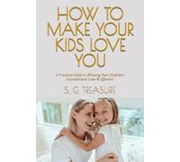 HOW TO MAKE YOUR KIDS LOVE YOU: A Practical Guide to Winning Your Children's Unconditional Love & Affection (S. G TREASURE'S PARENTING BOOKSTORE)