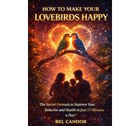 HOW TO MAKE YOUR LOVEBIRDS HAPPY: The Secret Formula to Improve Your Behavior and Health in Just 15 Minutes a Day!