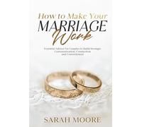 How to Make Your Marriage Work: Essential Advice for Couples to Build Stronger Communication, Connection and Commitment (Husband & Wife)