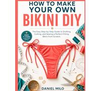 HOW TO MAKE YOUR OWN BIKINI DIY: The Easy Step-by-Step Guide to Drafting, Cutting, and Sewing a Perfect-Fitting Bikini from Scratch - No Experience Required (Sew Your Own Wardrobe)