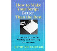How to Make Your Script Better Than the Rest: Tips and Tricks for Writing and Revising Screenplays