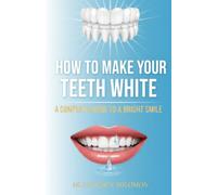 How to Make Your Teeth White A Complete Guide to a Bright Smile