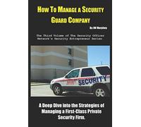 How to Manage a Security Guard Company: A Deep Dive into the Strategies of Managing a First-Class Private Security Firm. (Security Entrepreneur)