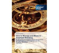 How to Manage and Measure Employer Branding: An Empirical Investigation of the Perspectives of Organizations and Target Groups on Employer Branding. 2nd Edition