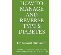 HOW TO MANAGE AND REVERSE TYPE 2 DIABETES: A COMPLETE GUIDE TO DIABETES FREE, DISEASE FREE AND MEDICATION FREE LIFE