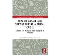 How to Manage and Survive during a Global Crisis: Lessons for Managers from the COVID-19 Pandemic (Routledge Advances in Management and Business Studies)