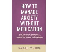How to Manage Anxiety Without Medication From Overthinking to Inner Calm: A Practical Guide to Calming Your Mind, Balancing Your Body and Living Freely Again ("How To" Series)
