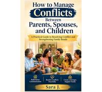 How to Manage Conflicts Between Parents, Spouses, and Children: A Practical Guide to Resolving Conflict and Strengthening Family Bonds