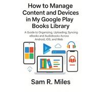 How to Manage Content and Devices in My Google Play Books Library: A Guide to Organizing, Uploading, Syncing eBooks and Audiobooks Across Android, iOS, and Web