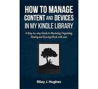 How to Manage Content and Devices in My Kindle Library: A Step-by-step Guide to Mastering, Organizing, Sharing and Syncing eBook with ease