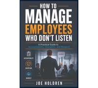 How to Manage Employees Who Don’t Listen: A Practical Guide to Accountability, Discipline, and Respect