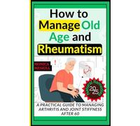 How to Manage Old Age and Rheumatism: A Practical Guide to Managing Arthritis and Joint Stiffness After 60