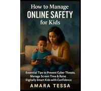 How to Manage Online Safety for Kids: Essential Tips to Prevent Cyber Threats, Manage Screen Time & Raise Digitally Smart Kids with Confidence