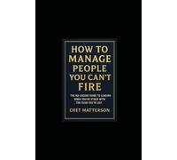 How to Manage People You Can’t Fire: The No-Excuse Guide to Leading When You’re Stuck with the Team You’ve Got