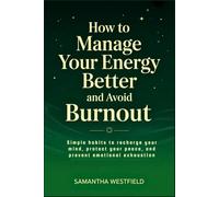How to manage your energy better and avoid burnout: Simple Habits to Recharge Your Mind, Protect Your Peace, and Prevent Emotional Exhaustion.