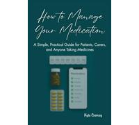 How to Manage Your Medication: A Simple, Practical Guide for Patients, Carers, and Anyone Taking Medicines (The Pharmacy Mastery Series)