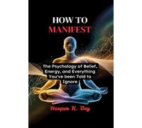How to Manifest: The Psychology of Belief, Energy, and Everything You've Been Told to Ignore