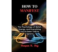 How to Manifest: The Psychology of Belief, Energy, and Everything You've Been Told to Ignore