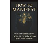 How to Manifest The Secret Blueprint to Align with the Universe, Attract Abundance, and Become Magnetic to Everything You Desire