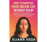 How To Manifest Your Dream Life Without Delay: 27 Manifestation Secrets to Attract Success, Claim Your Worth, and Eliminate Self-Doubt