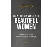 How To Manipulate Beautiful Women: Influence, Attraction and Psychological Advantage.