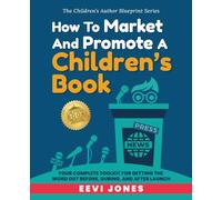 How To Market And Promote A Children's Book: Your Complete Toolkit For Getting The Word Out Before, During, And After Launch (The Children’s Author Blueprint Series)