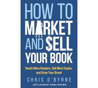 How to Market and Sell Your Book: Reach More Readers, Sell More Copies, and Grow Your Brand