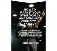How to Market Your Gym Locally and Dominate Your City in 90 Days: A Step-by-Step System to Attract New Members, Outshine Competitors, and Become the Go-To Gym in Your Community