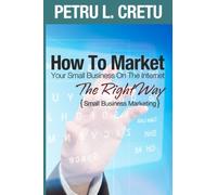 How To Market Your Small Business On The Internet The Right Way: Small Business Marketing