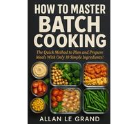 HOW TO MASTER BATCH COOKING: The Quick Method to Plan and Prepare Meals With Only 10 Simple Ingredients! (BRUTAL BATCH COOKING !)
