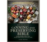 HOW TO MASTER CANNING AND PRESERVING BIBLE: Essential techniques, timeless recipes, and safe methods to preserve harvest year-round