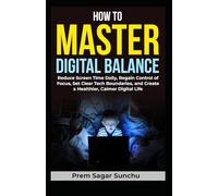 How to Master Digital Balance: Reduce Screen Time Daily, Regain Control of Focus, Set Clear Tech Boundaries, and Create a Healthier, Calmer Digital Life (Simplicity and Serenity)