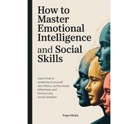 How to Master Emotional Intelligence and Social Skills: Learn How to Understand Yourself and Others, Communicate Effectively, and Thrive in Any Social Situation