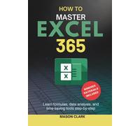How to Master Excel 365: Learn Formulas, Data Analysis, and Time-Saving Tools Step by Step