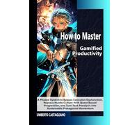 How to Master Gamified Productivity: A Phased System to Bypass Executive Dysfunction, Replace Hustle Culture With Quest-Based Progression, and Turn ... Planning for Stalled High-Achievers)