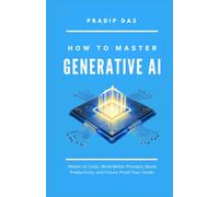 How To Master Generative AI: Master AI Tools, Write Better Prompts, Boost Productivity, and Future-Proof Your Career: 18 (Life Mastery: A Transformative Journey)