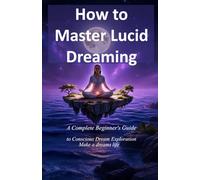 How to Master Lucid Dreaming: A Complete Beginner's Guide to Conscious Dream Exploration