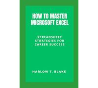 HOW TO MASTER MICROSOFT EXCEL: Spreadsheet Strategies for Career Success