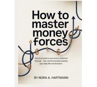 How to Master Money Forces: Practical guide to economics explained through real-world examples shaping your daily life and decisions