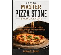 How to Master Pizza Stone Baking at Home: The Complete Guide to Pizza Stones, Dough, and Home Oven Baking