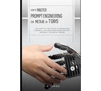 HOW TO MASTER PROMPT ENGINEERING FOR META AI IN 7 DAYS: The Step-by-Step Guide to Generating Powerful, Accurate Responses Without Needing a Technical Degree (The AI Mastery Series)